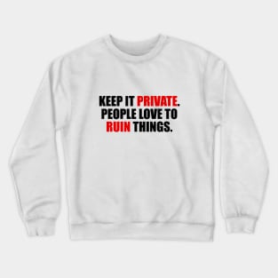 Keep it private. people love to ruin things Crewneck Sweatshirt